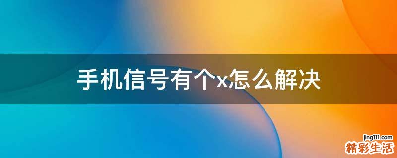 手机信号有个x怎么解决