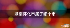 湖南怀化市属于哪个市