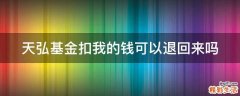 天弘基金扣我的钱可以退回来吗