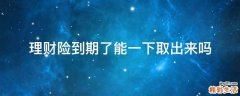 理财险到期了能一下取出来吗