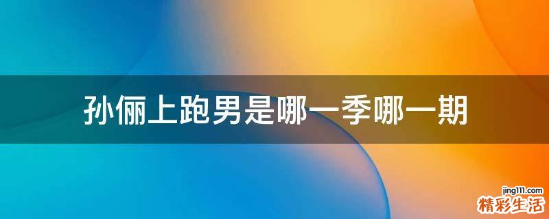 孙俪上跑男是哪一季哪一期