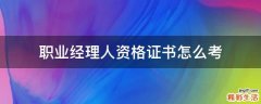 职业经理人资格证书怎么考