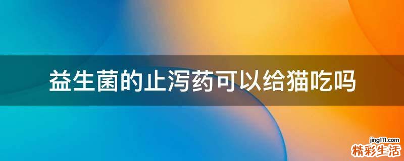 益生菌的止泻药可以给猫吃吗