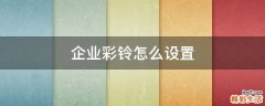 企业彩铃怎么设置