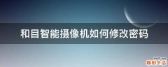 和目智能摄像机如何修改密码