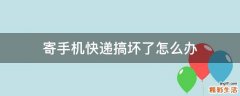 寄手机快递搞坏了怎么办
