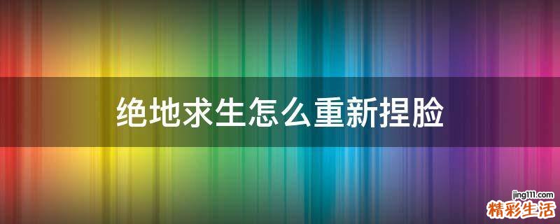 绝地求生怎么重新捏脸