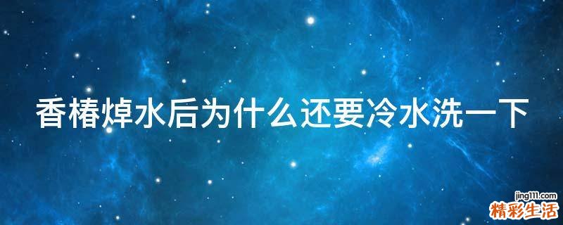 香椿焯水后为什么还要冷水洗一下