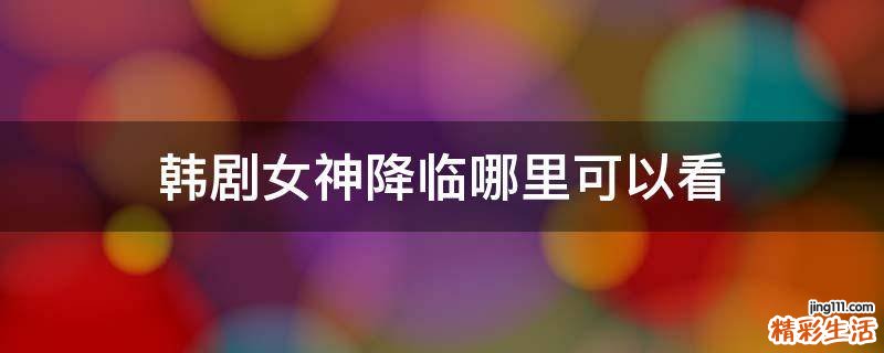 韩剧女神降临哪里可以看
