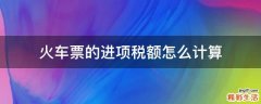 火车票的进项税额怎么计算