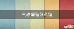 气球葡萄怎么编