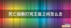 死亡细胞打完王座之间怎么走