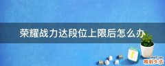 荣耀战力达段位上限后怎么办