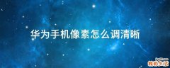 华为手机像素怎么调清晰