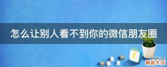 怎么让别人看不到你的微信朋友圈