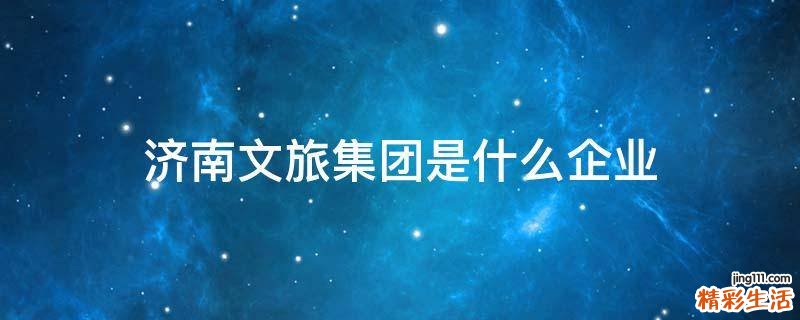 济南文旅集团是什么企业