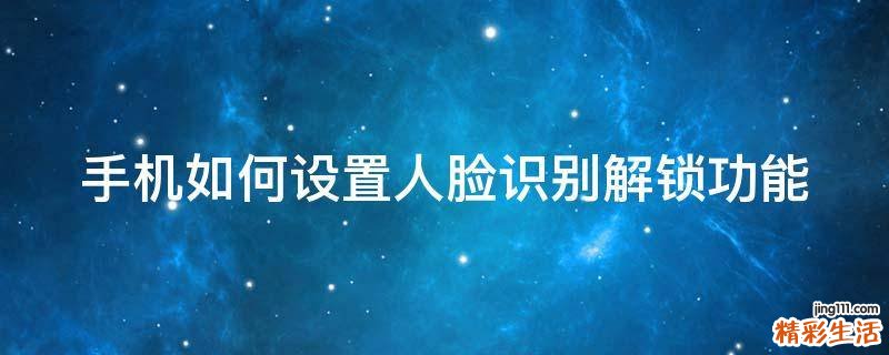 手机如何设置人脸识别解锁功能