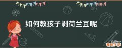 如何教孩子剥荷兰豆呢