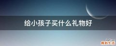 给小孩子买什么礼物好