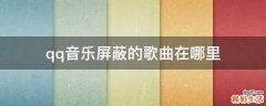 qq音乐屏蔽的歌曲在哪里