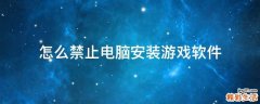 怎么禁止电脑安装游戏软件