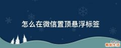 怎么在微信置顶悬浮标签