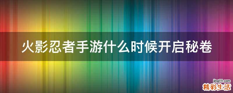 火影忍者手游什么时候开启秘卷