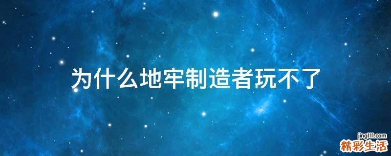 为什么地牢制造者玩不了
