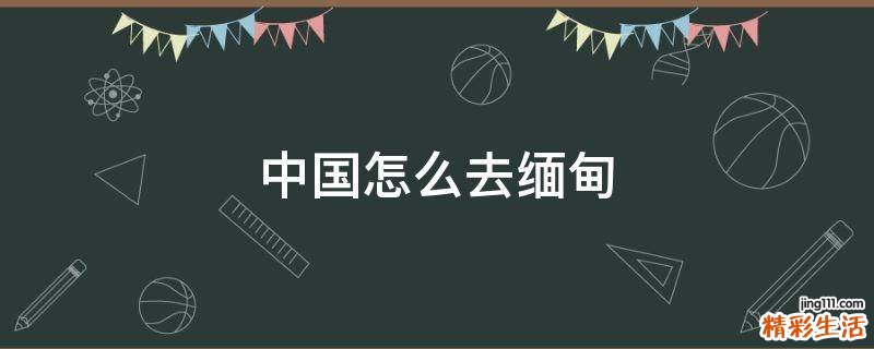 中国怎么去缅甸