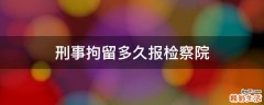 刑事拘留多久报检察院