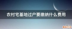 农村宅基地过户要缴纳什么费用