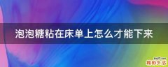 泡泡糖粘在床单上怎么才能下来