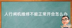 人行闸机维修不能正常开合怎么办