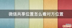 微信共享位置怎么看对方位置