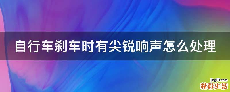 自行车刹车时有尖锐响声怎么处理