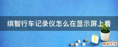 缤智行车记录仪怎么在显示屏上看