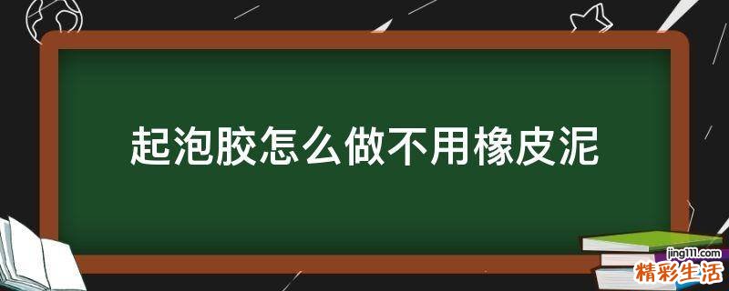 起泡胶怎么做不用橡皮泥