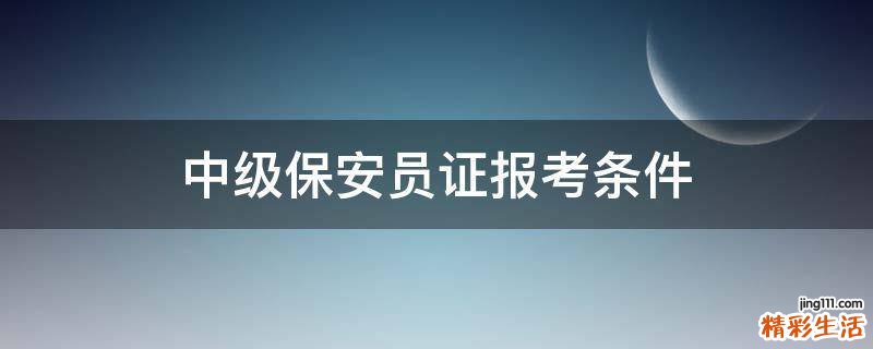 中级保安员证报考条件