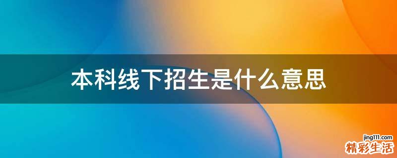 本科线下招生是什么意思