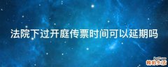 法院下过开庭传票时间可以延期吗