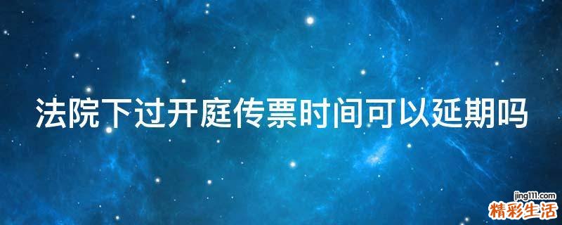 法院下过开庭传票时间可以延期吗