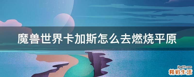 魔兽世界卡加斯怎么去燃烧平原
