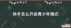 快手怎么开启青少年模式