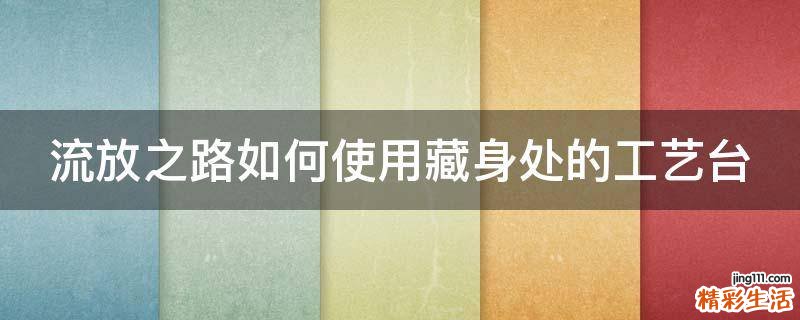 流放之路如何使用藏身处的工艺台
