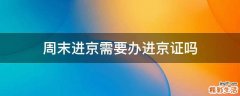 周末进京需要办进京证吗