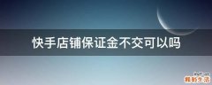 快手店铺保证金不交可以吗