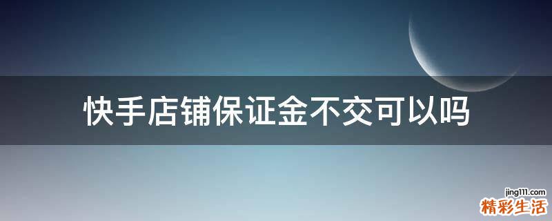 快手店铺保证金不交可以吗