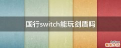 国行switch能玩剑盾吗
