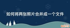 如何将两张照片合并成一个文件