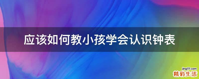 应该如何教小孩学会认识钟表